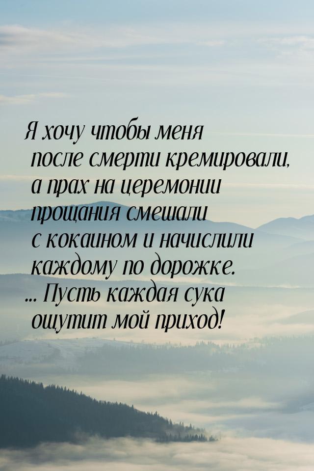 Я хочу чтобы меня после смерти кремировали, а прах на церемонии прощания смешали с кокаино