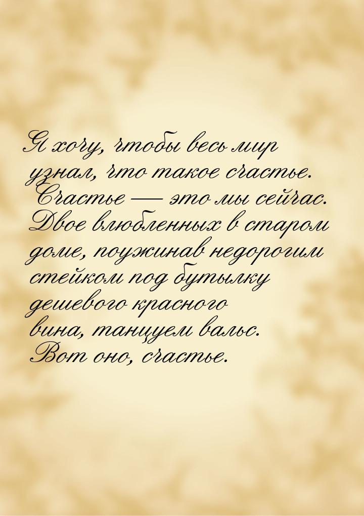 Я хочу, чтобы весь мир узнал, что такое счастье. Счастье  это мы сейчас. Двое влюбл