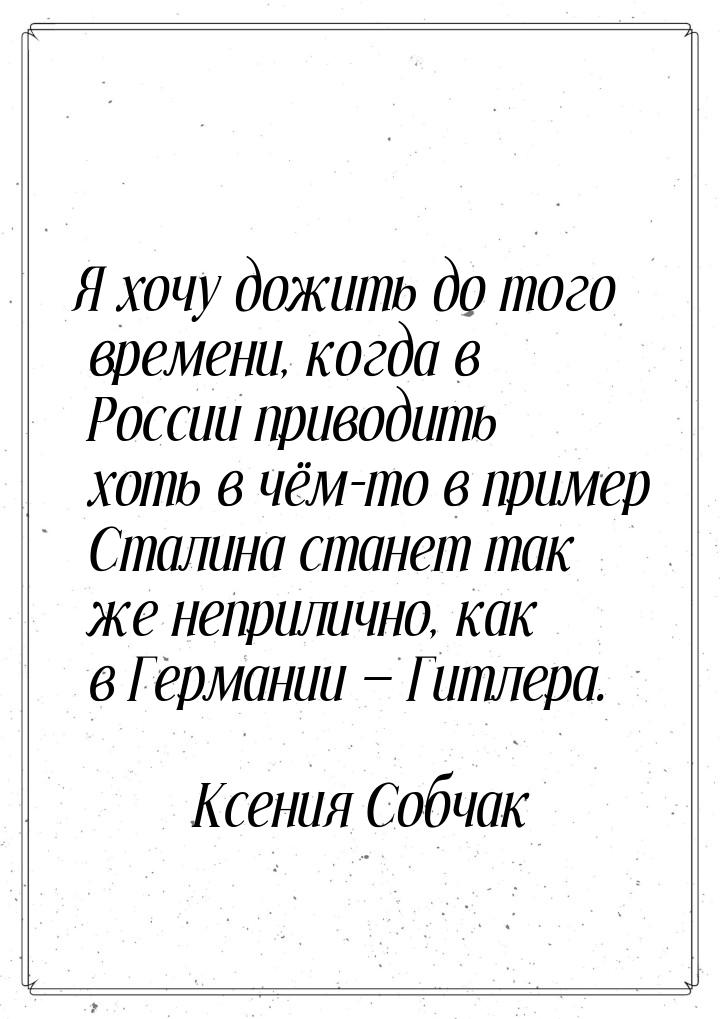 Я хочу дожить до того времени, когда в России приводить хоть в чём-то в пример Сталина ста