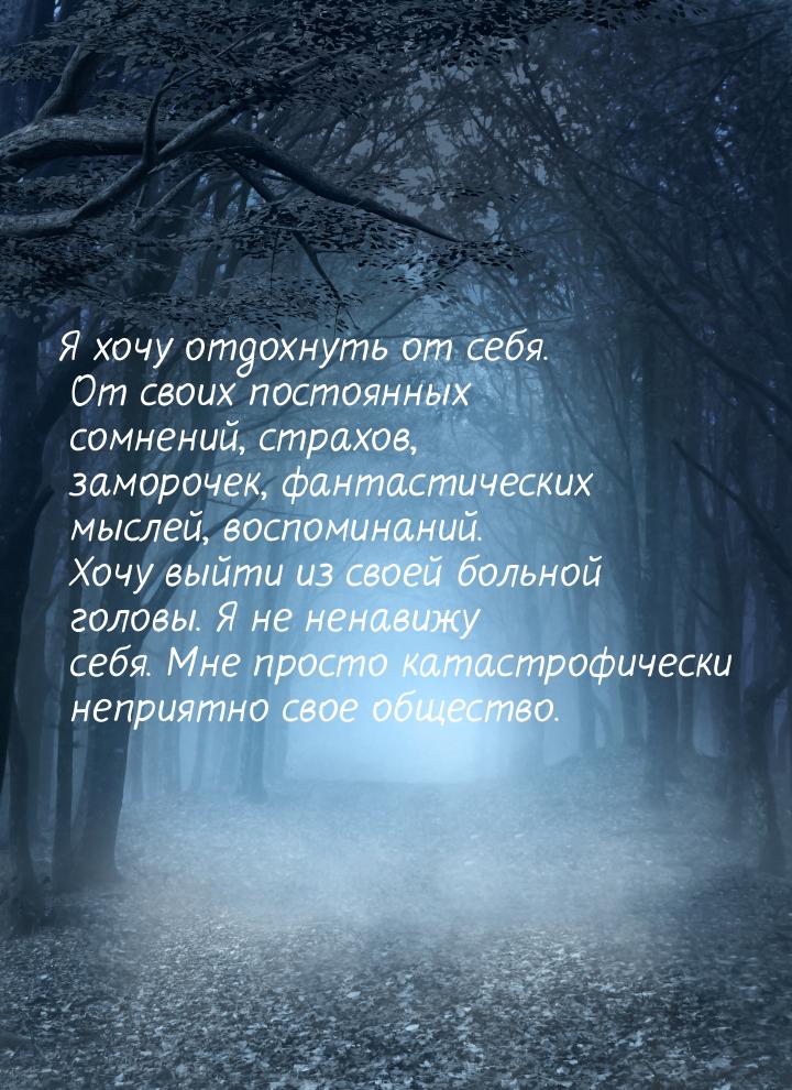 Я хочу отдохнуть от себя. От своих постоянных сомнений, страхов, заморочек, фантастических