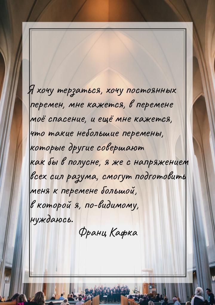 Я хочу терзаться, хочу постоянных перемен, мне кажется, в перемене моё спасение, и ещё мне