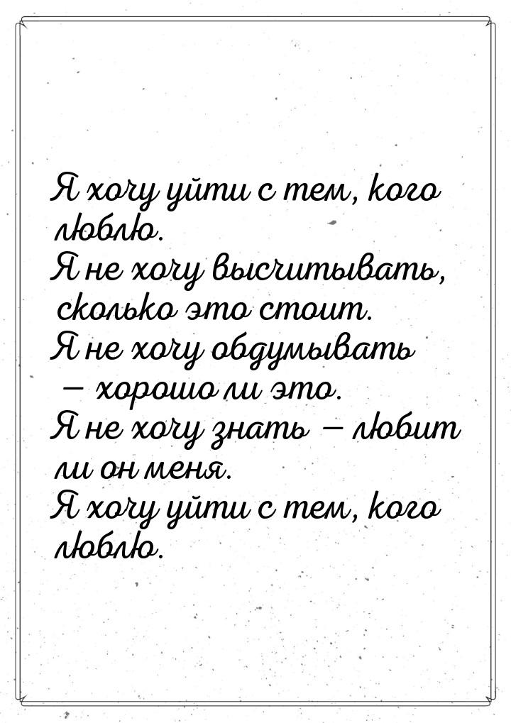 Я хочу уйти с тем, кого люблю. Я не хочу высчитывать, сколько это стоит. Я не хочу обдумыв