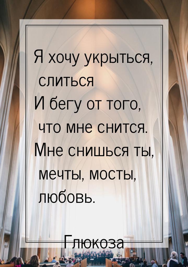 Я хочу укрыться, слиться И бегу от того, что мне снится. Мне снишься ты, мечты, мосты, люб