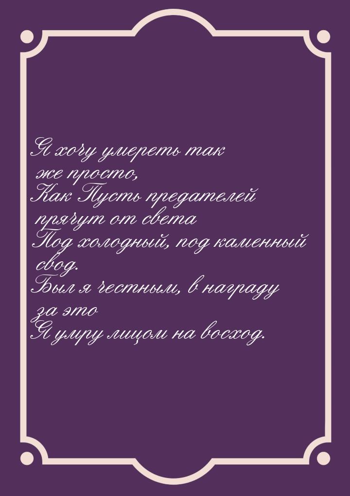 Я хочу умереть так же просто, Как Пусть предателей прячут от света Под холодный, под камен