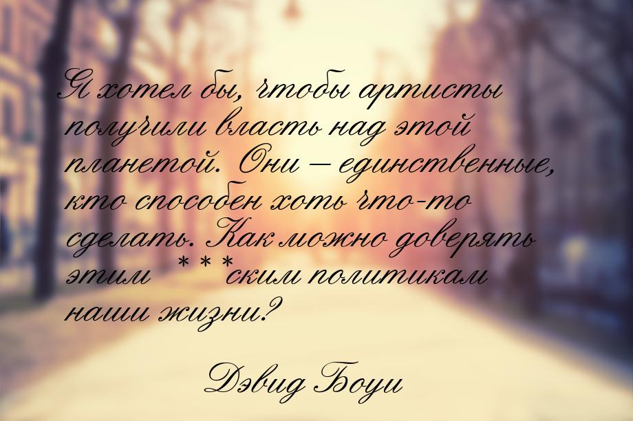 Я хотел бы, чтобы артисты получили власть над этой планетой. Они – единственные, кто спосо