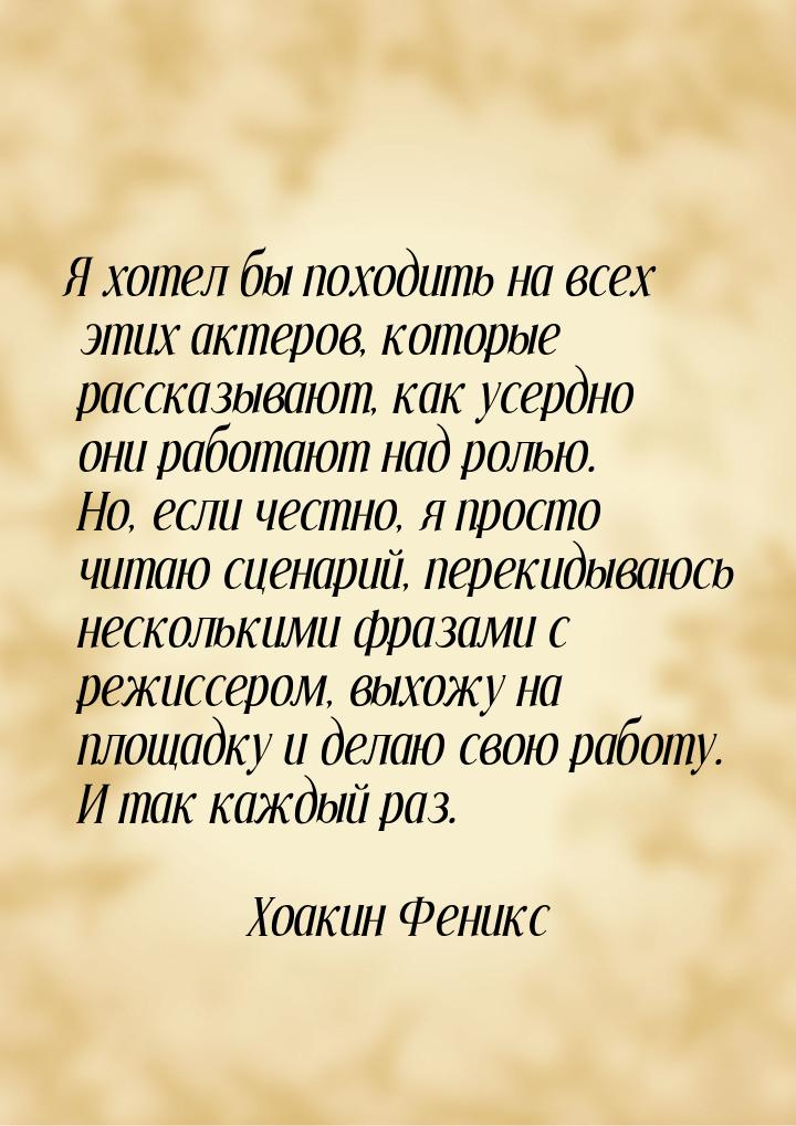 Я хотел бы походить на всех этих актеров, которые рассказывают, как усердно они работают н