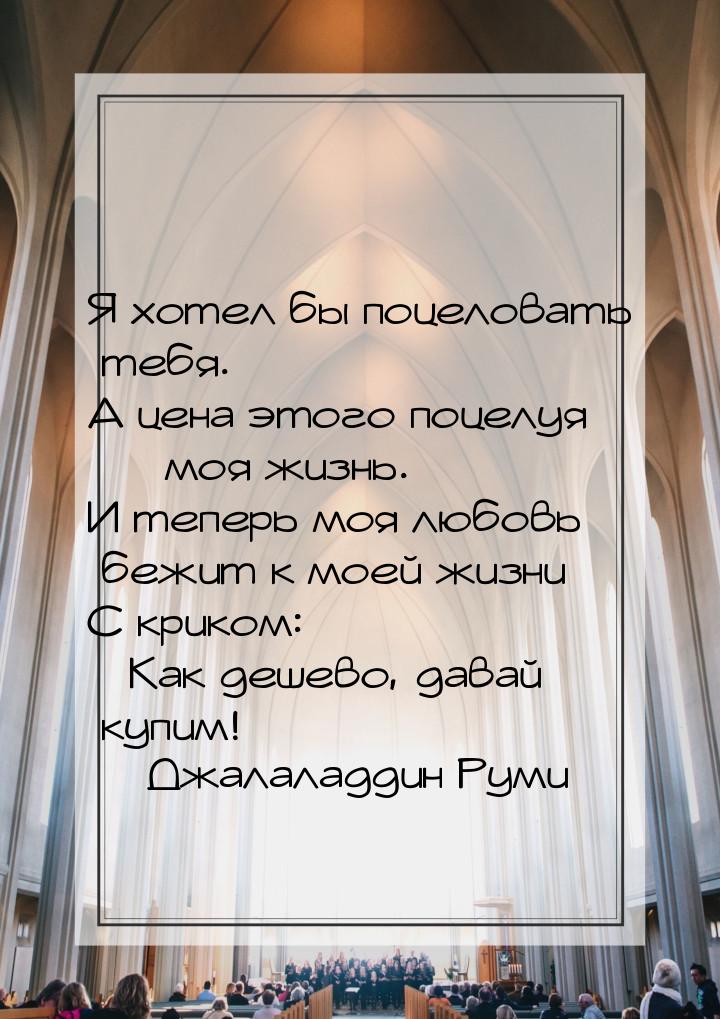 Я хотел бы поцеловать тебя. А цена этого поцелуя — моя жизнь. И теперь моя любовь бежит к 