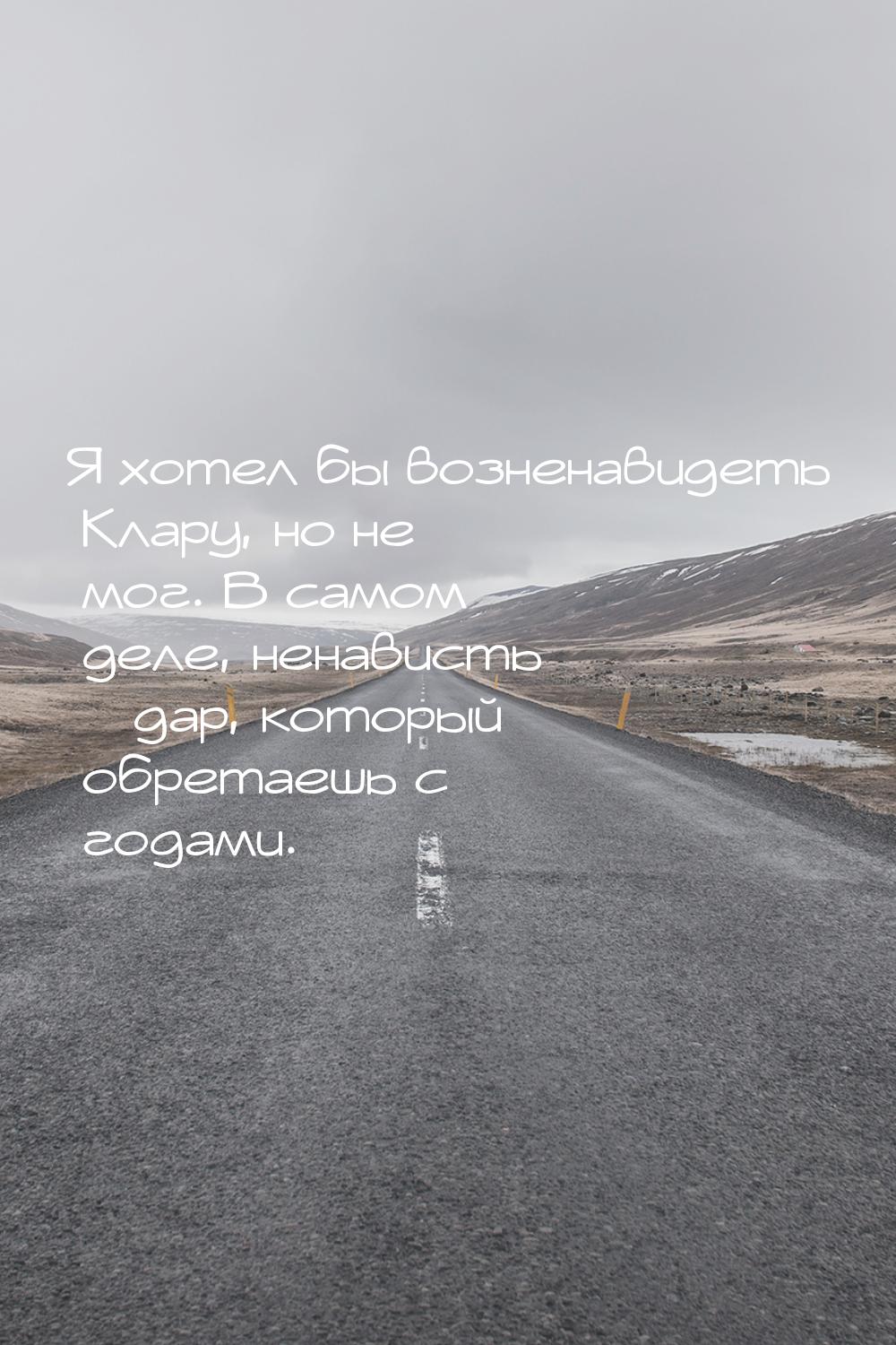 Я хотел бы возненавидеть Клару, но не мог. В самом деле, ненависть – дар, который обретаеш