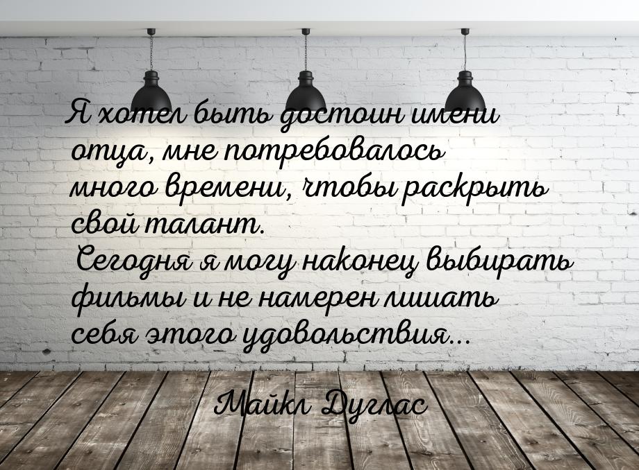 Я хотел быть достоин имени отца, мне потребовалось много времени, чтобы раскрыть свой тала