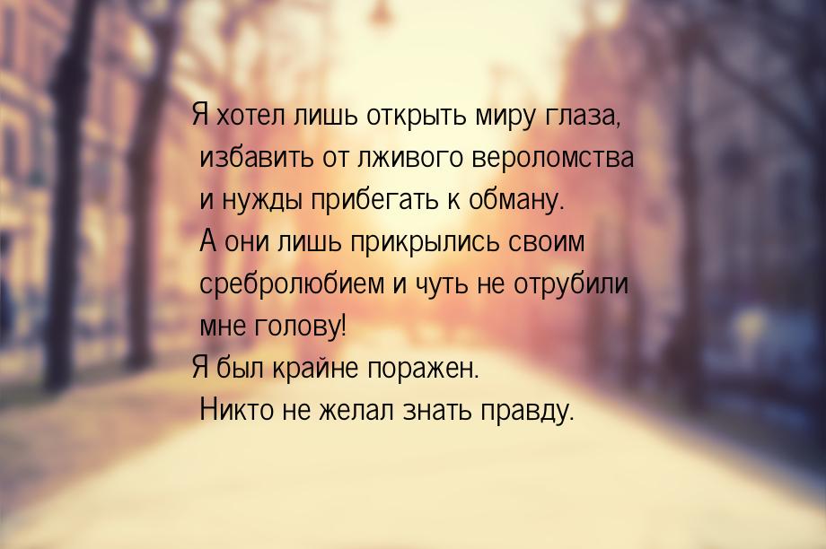 Я хотел лишь открыть миру глаза, избавить от лживого вероломства и нужды прибегать к обман