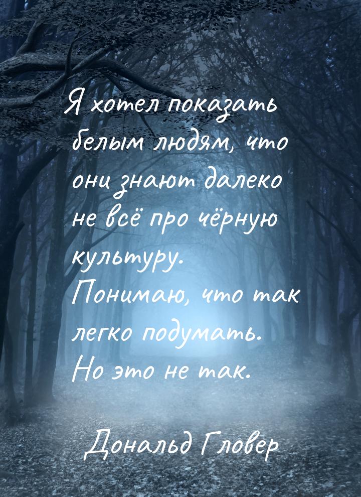 Я хотел показать белым людям, что они знают далеко не всё про чёрную культуру. Понимаю, чт