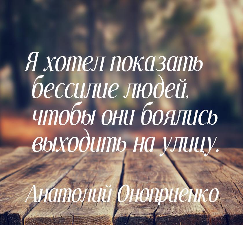 Я хотел показать бессилие людей, чтобы они боялись выходить на улицу.