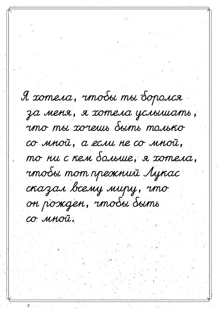 Я хотела, чтобы ты боролся за меня, я хотела услышать, что ты хочешь быть только со мной, 