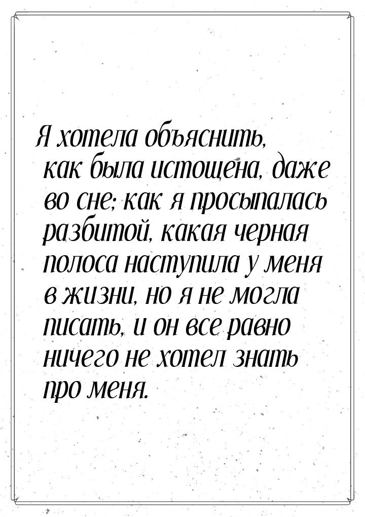 Я хотела объяснить, как была истощена, даже во сне; как я просыпалась разбитой, какая черн