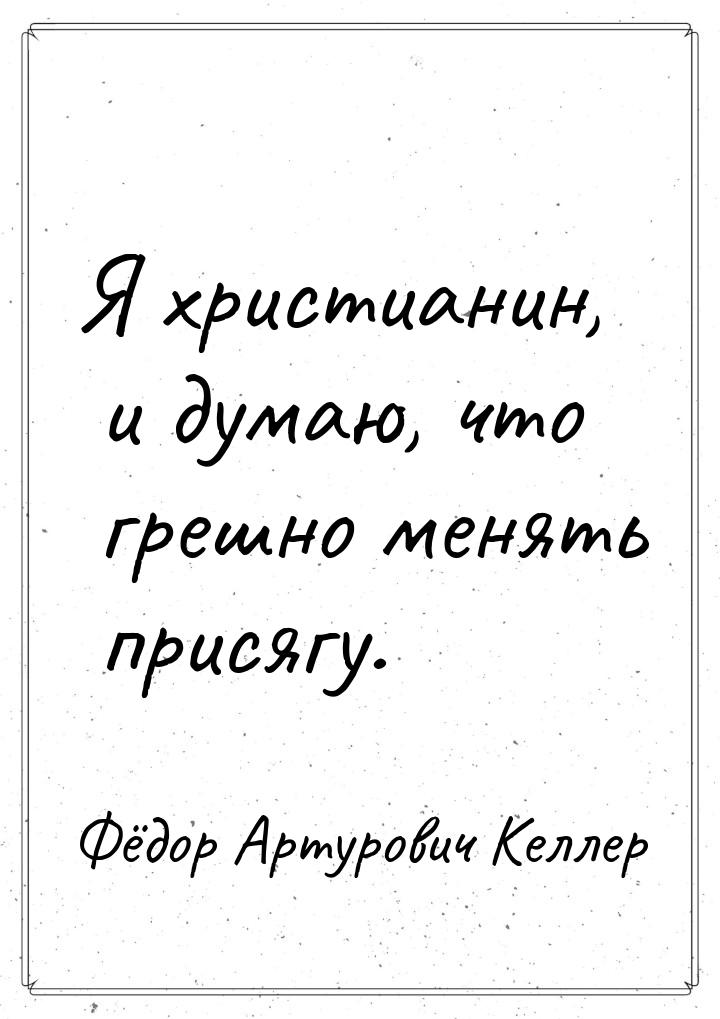 Я христианин, и думаю, что грешно менять присягу.