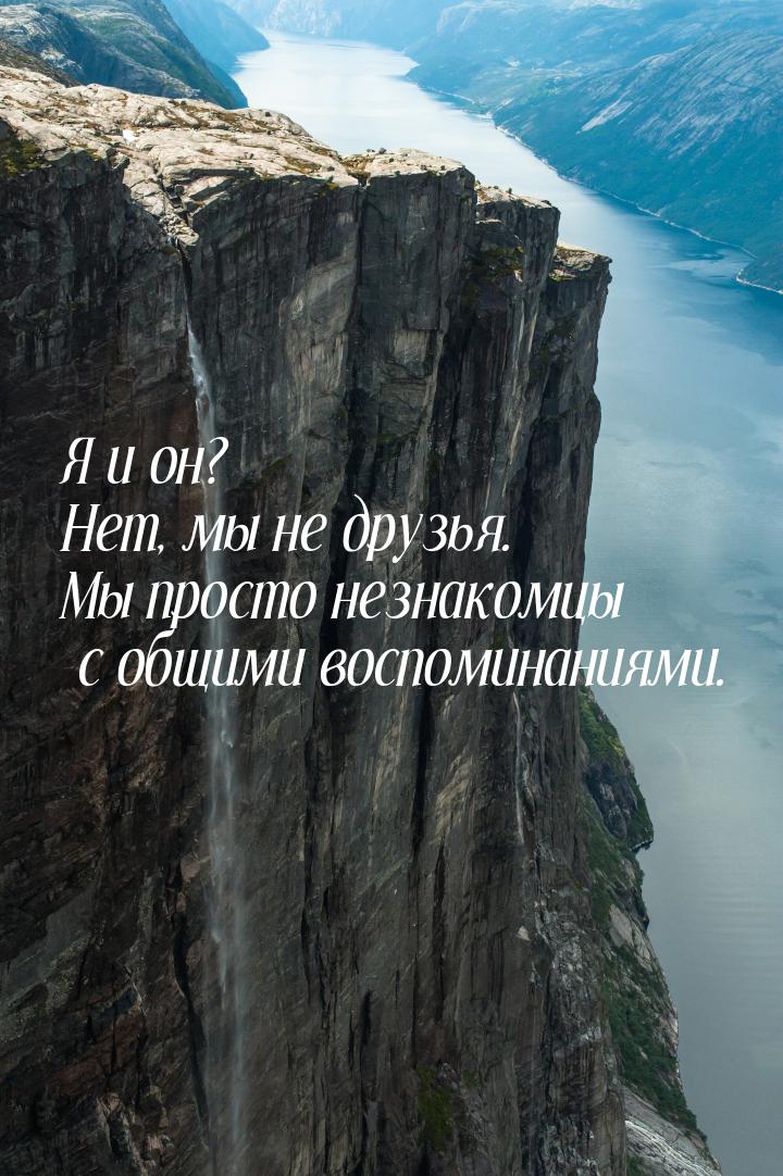 Я и он? Нет, мы не друзья. Мы просто незнакомцы с общими воспоминаниями.