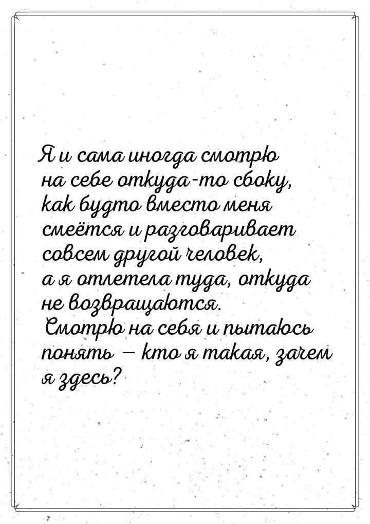 Я и сама иногда смотрю на себе откуда-то сбоку, как будто вместо меня смеётся и разговарив