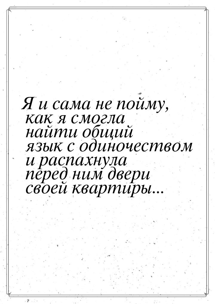 Я и сама не пойму, как я смогла найти общий язык с одиночеством и распахнула перед ним две