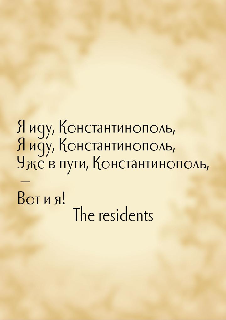 Я иду, Константинополь, Я иду, Константинополь, Уже в пути, Константинополь, — Вот и я!