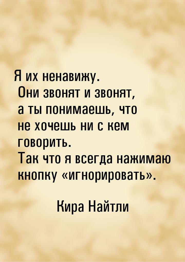 Я их ненавижу. Они звонят и звонят, а ты понимаешь, что не хочешь ни с кем говорить. Так ч