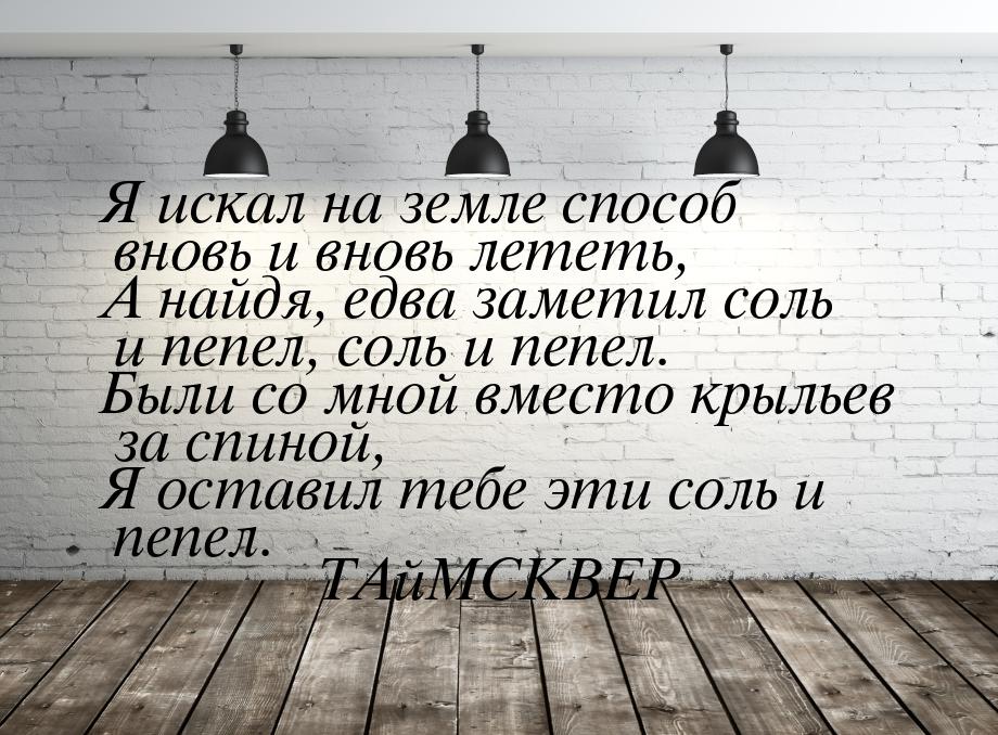 Я искал на земле способ вновь и вновь лететь, А найдя, едва заметил соль и пепел, соль и п