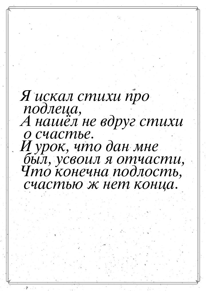 Я искал стихи про подлеца, А нашёл не вдруг стихи о счастье. И урок, что дан мне был, усво