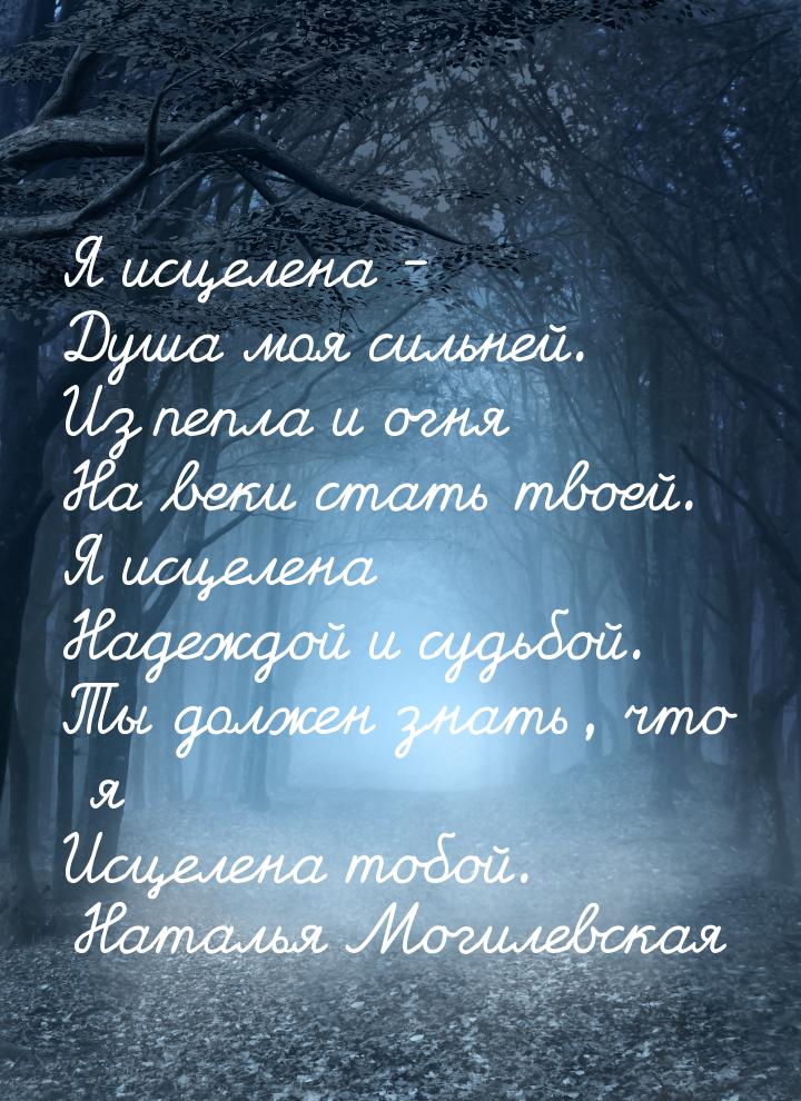 Я исцелена - Душа моя сильней. Из пепла и огня На веки стать твоей. Я исцелена Надеждой и 