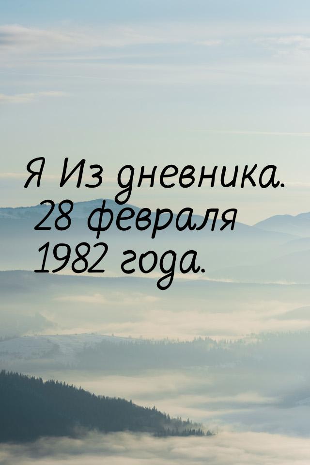 Я Из дневника. 28 февраля 1982 года.