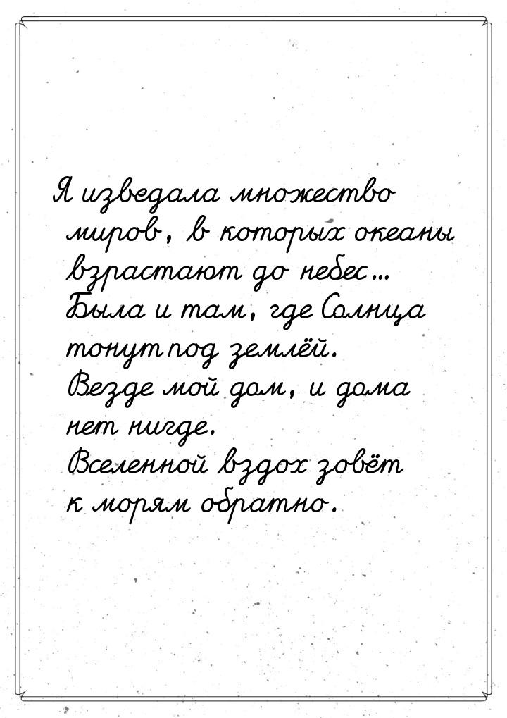 Я изведала множество миров, в которых океаны взрастают до небес... Была и там, где Солнца 