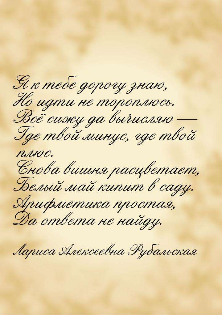 Я к тебе дорогу знаю, Но идти не тороплюсь. Всё сижу да вычисляю — Где твой минус, где тво