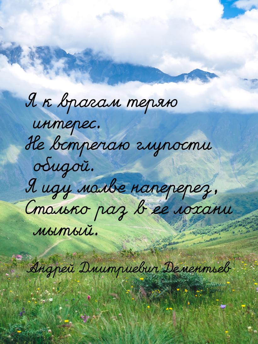 Я к врагам теряю интерес. Не встречаю глупости обидой. Я иду молве наперерез, Столько раз 