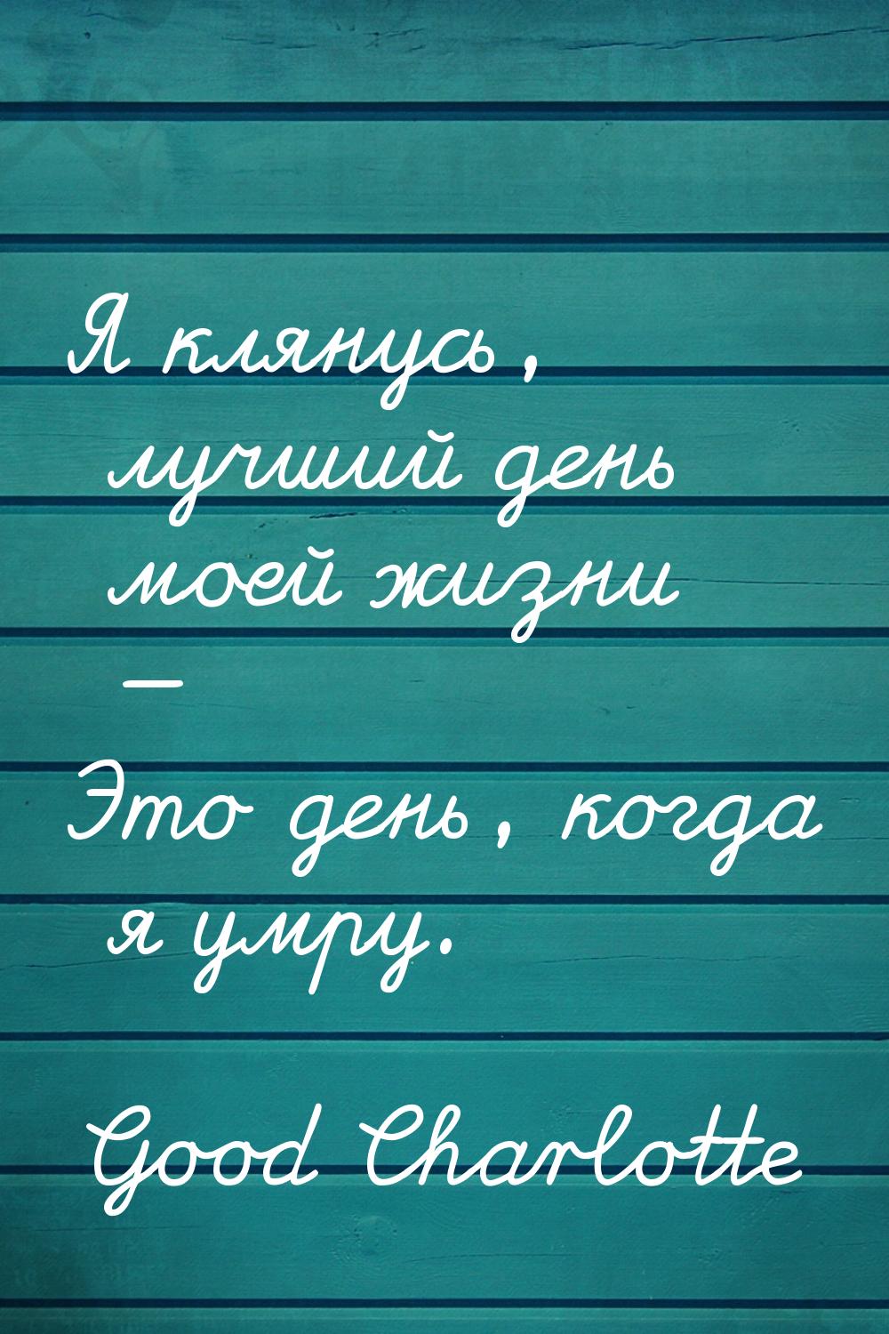 Я клянусь, лучший день моей жизни  Это день, когда я умру.