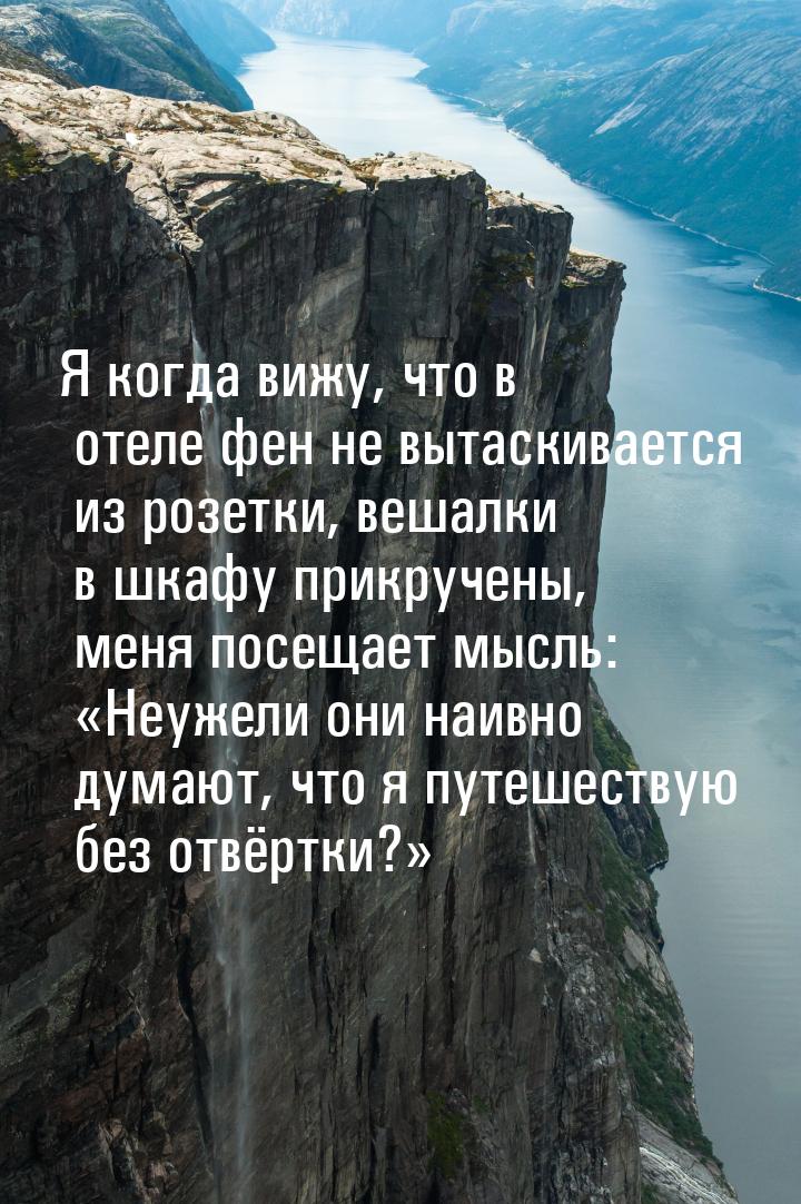 Я когда вижу, что в отеле фен не вытаскивается из розетки, вешалки в шкафу прикручены, мен