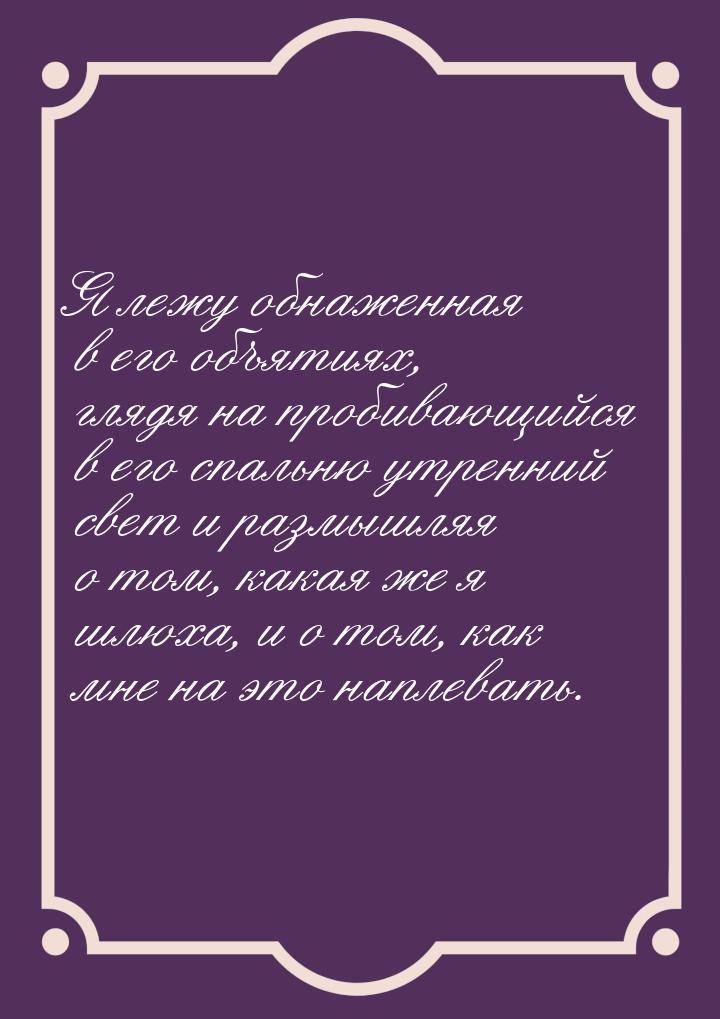 Я лежу обнаженная в его объятиях, глядя на пробивающийся в его спальню утренний свет и раз