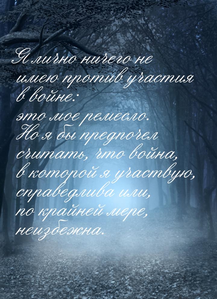 Я лично ничего не имею против участия в войне: это мое ремесло. Но я бы предпочел считать,