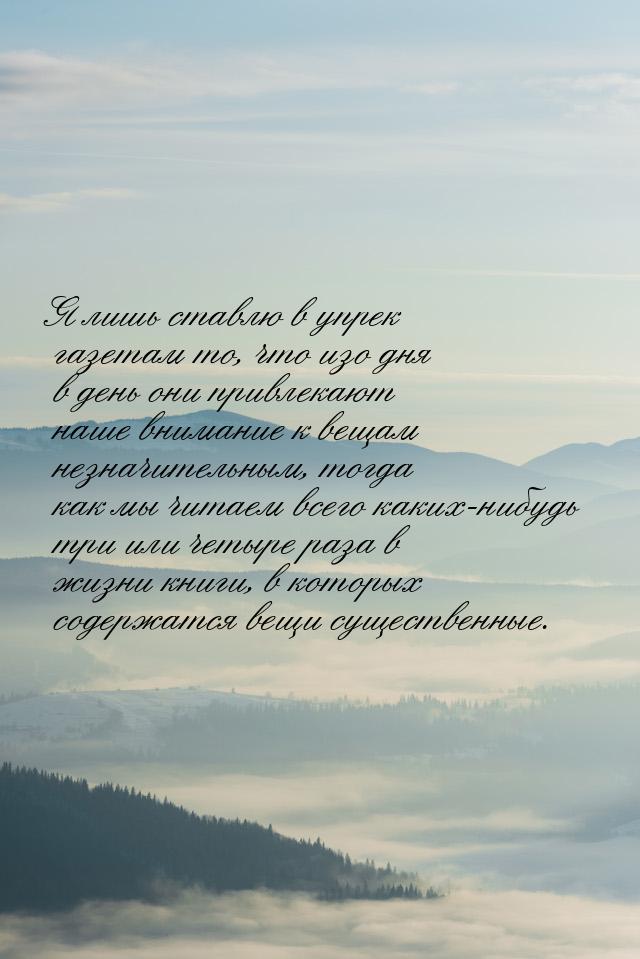 Я лишь ставлю в упрек газетам то, что изо дня в день они привлекают наше внимание к вещам 