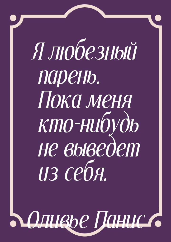 Я любезный парень. Пока меня кто-нибудь не выведет из себя.