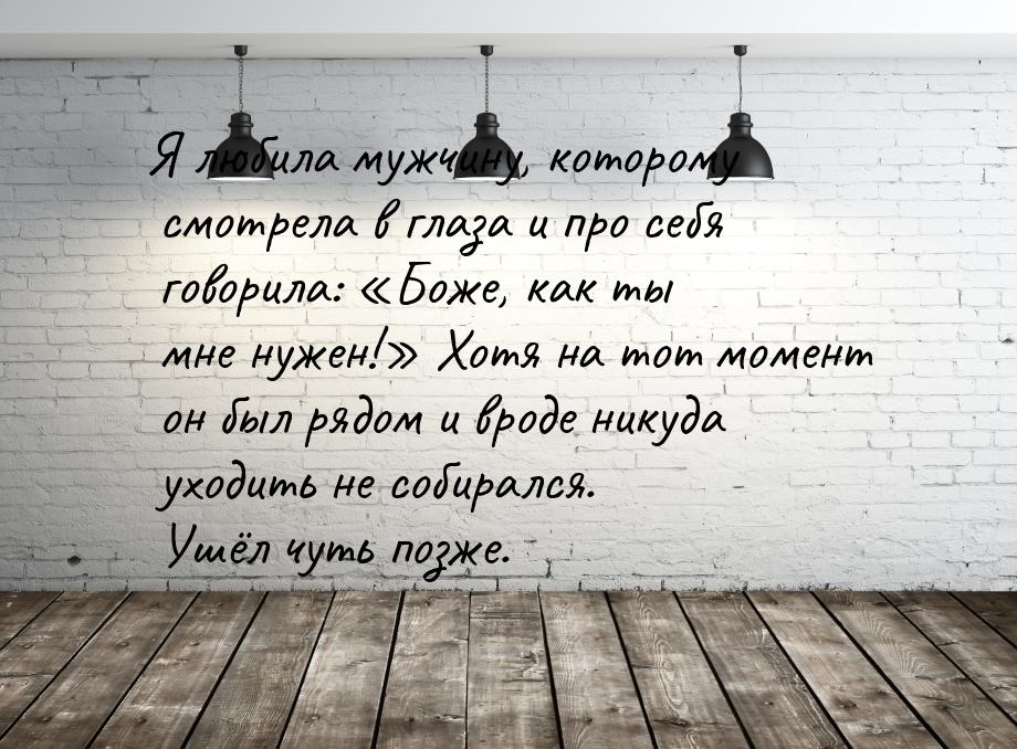 Я любила мужчину, которому смотрела в глаза и про себя говорила: «Боже, как ты мне нужен!»