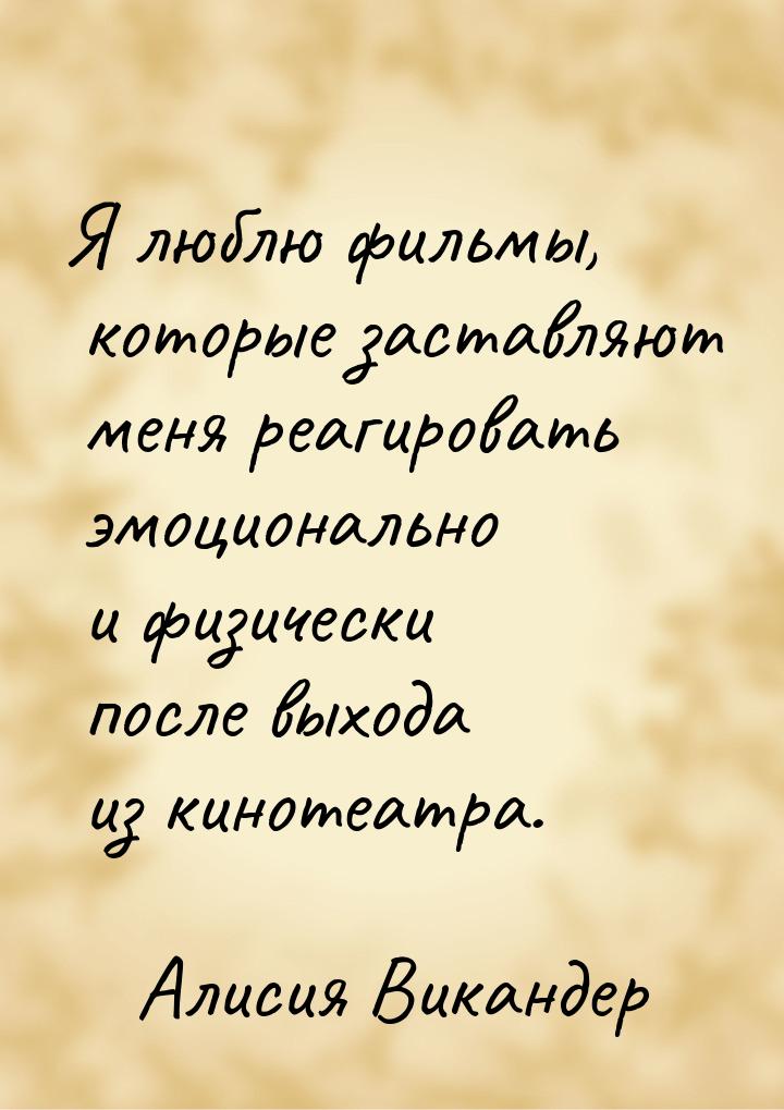 Я люблю фильмы, которые заставляют меня реагировать эмоционально и физически после выхода 