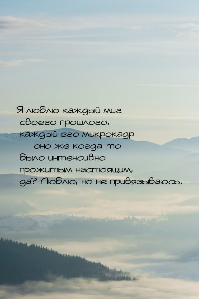 Я люблю каждый миг своего прошлого, каждый его микрокадр  оно же когда-то было инте