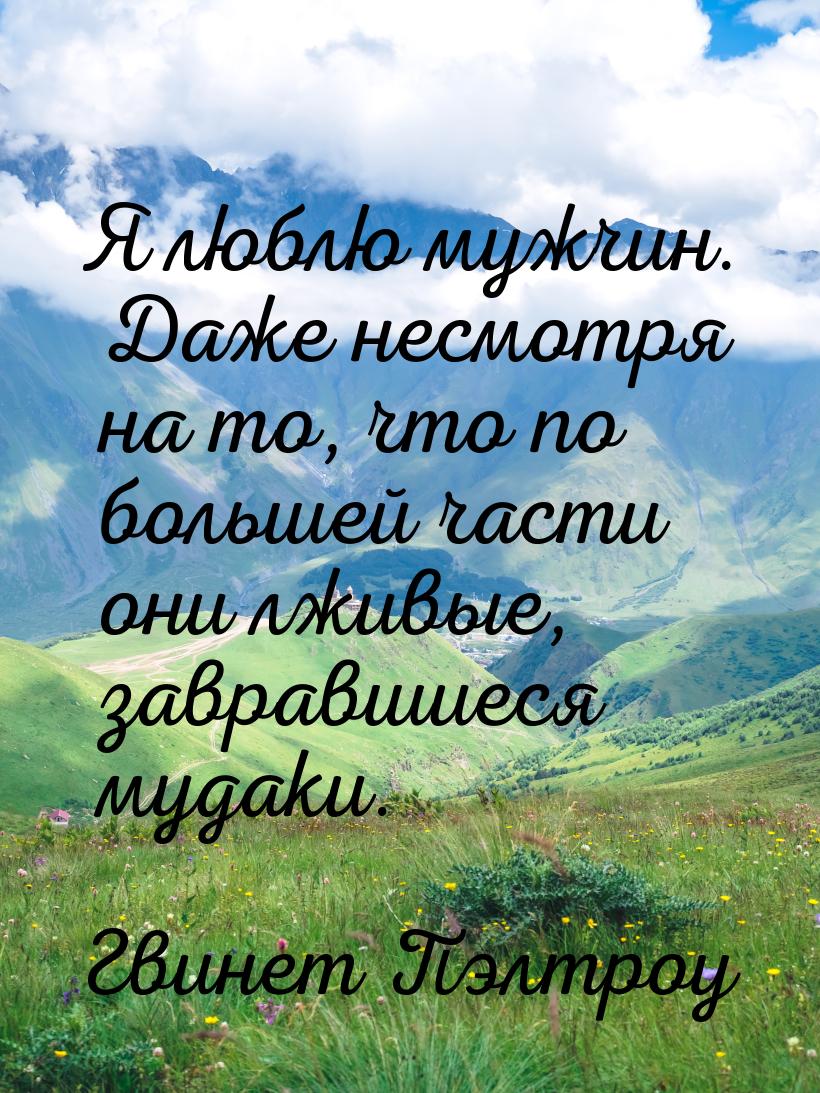 Я люблю мужчин. Даже несмотря на то, что по большей части они лживые, завравшиеся мудаки.