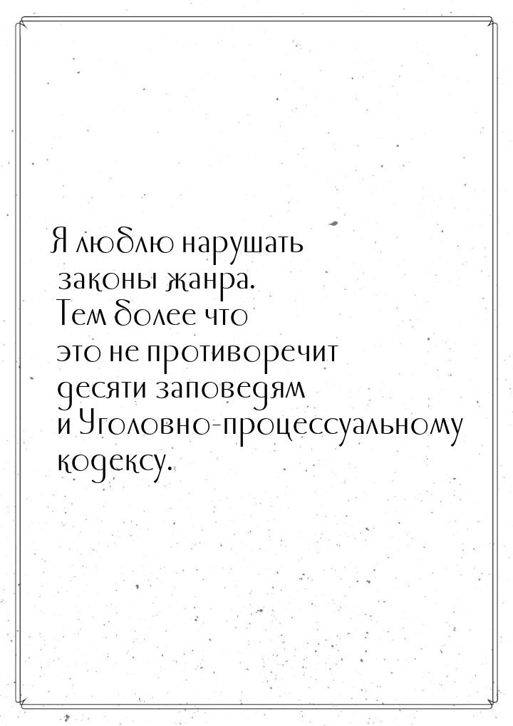 Я люблю нарушать законы жанра. Тем более что это не противоречит десяти заповедям и Уголов