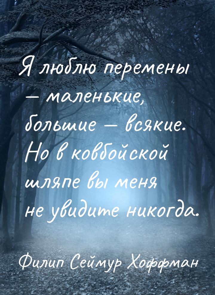 Я люблю перемены  маленькие, большие  всякие. Но в ковбойской шляпе вы меня 