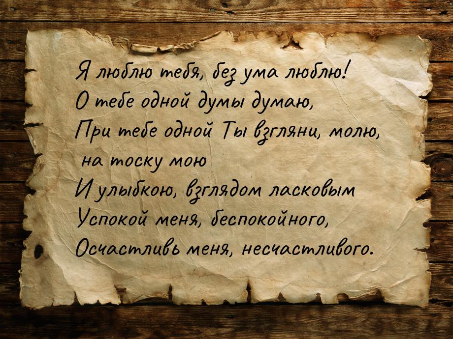 Я люблю тебя, без ума люблю! О тебе одной думы думаю, При тебе одной Ты взгляни, молю, на 