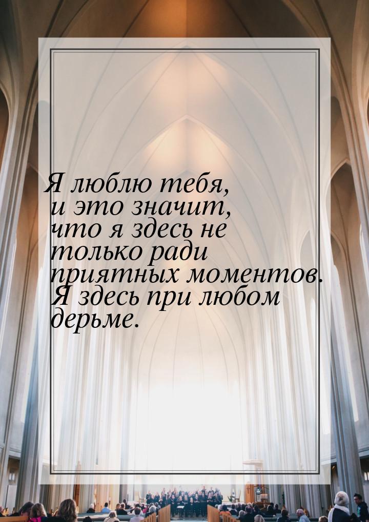 Я люблю тебя, и это значит, что я здесь не только ради приятных моментов. Я здесь при любо