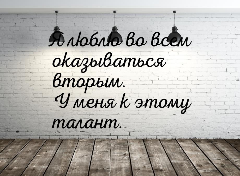 Я люблю во всем оказываться вторым. У меня к этому талант.