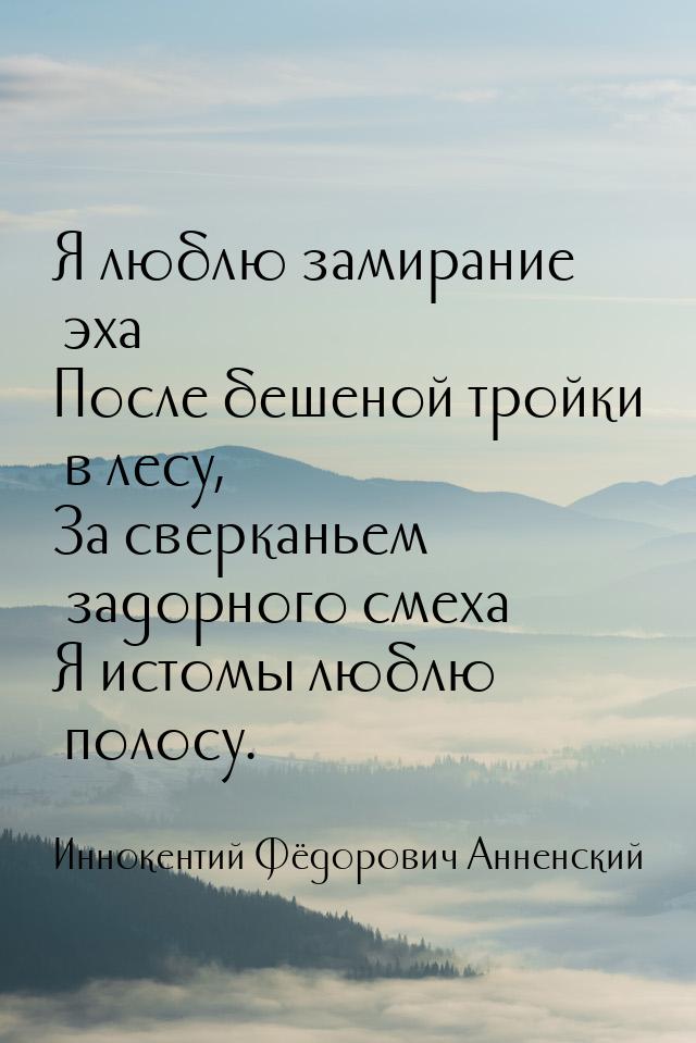 Я люблю замирание эха После бешеной тройки в лесу, За сверканьем задорного смеха Я истомы 