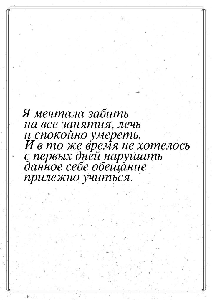 Я мечтала забить на все занятия, лечь и спокойно умереть. И в то же время не хотелось с пе