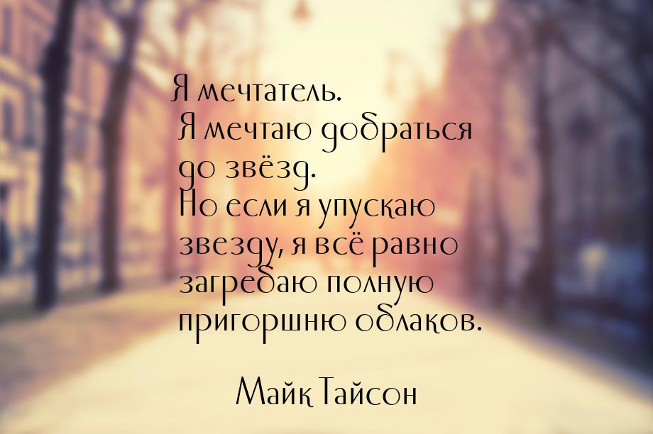 Я мечтатель. Я мечтаю добраться до звёзд. Но если я упускаю звезду, я всё равно загребаю п