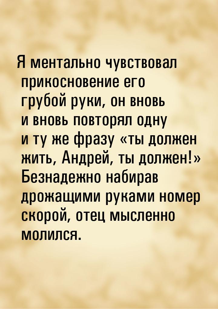 Я ментально чувствовал прикосновение его грубой руки, он вновь и вновь повторял одну и ту 